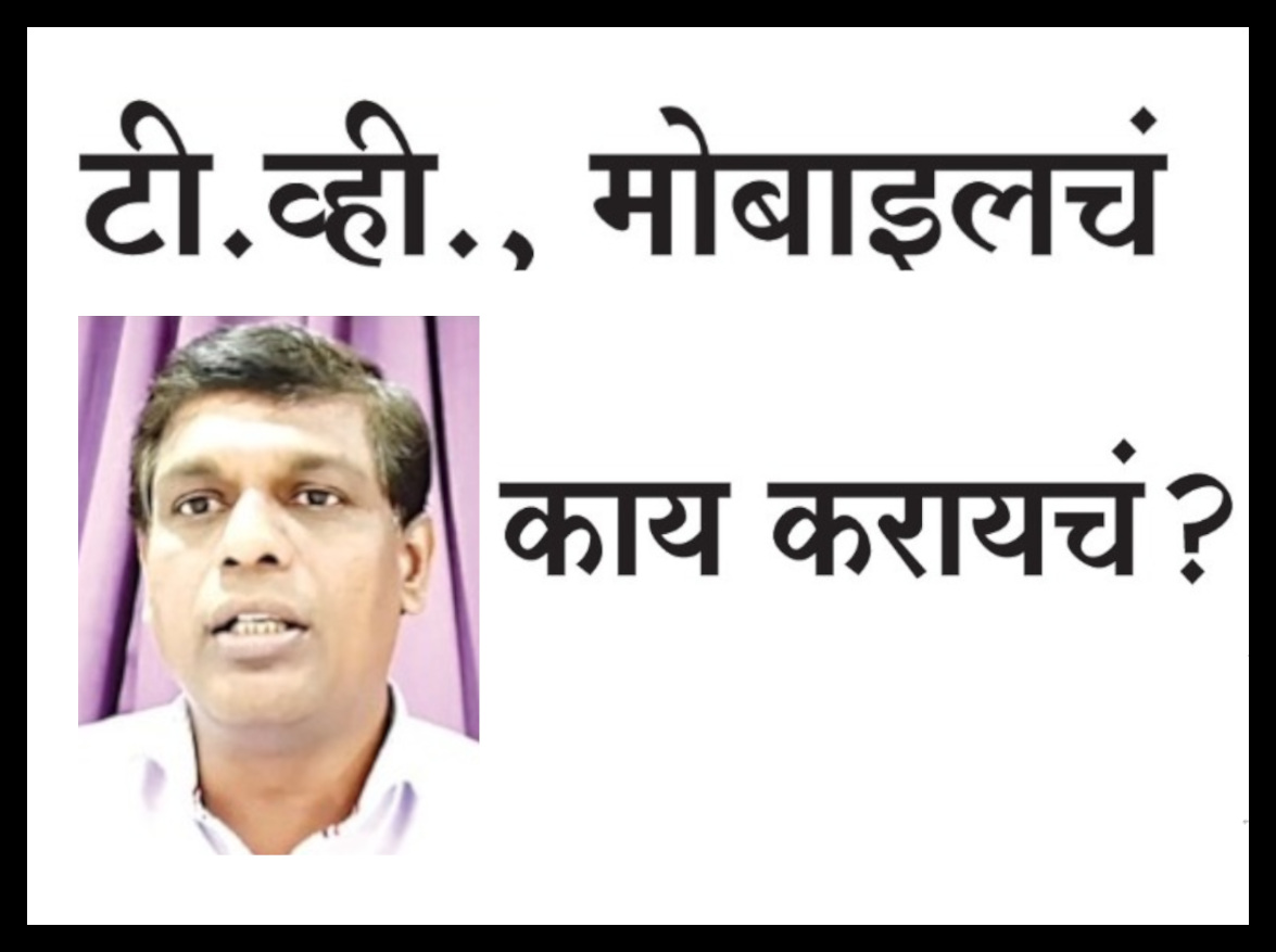 या टीव्हीचं आणि मोबाईलच काय करायचं?
